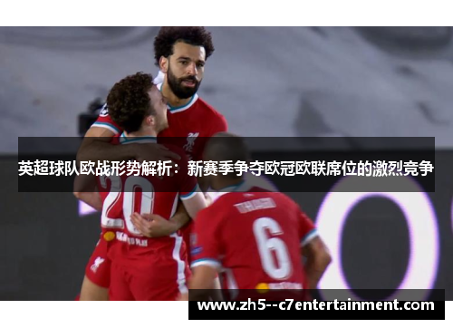 英超球队欧战形势解析：新赛季争夺欧冠欧联席位的激烈竞争