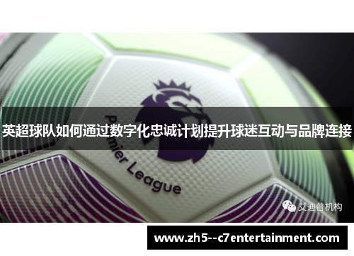 英超球队如何通过数字化忠诚计划提升球迷互动与品牌连接