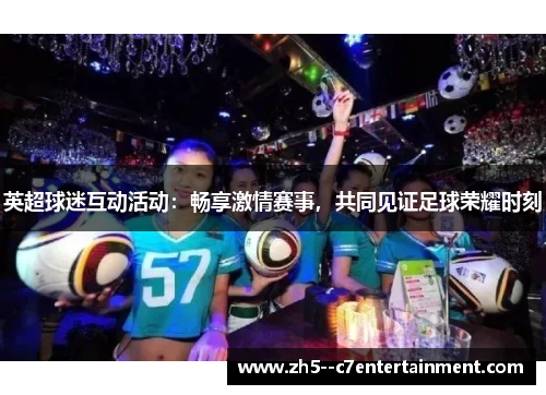 英超球迷互动活动：畅享激情赛事，共同见证足球荣耀时刻