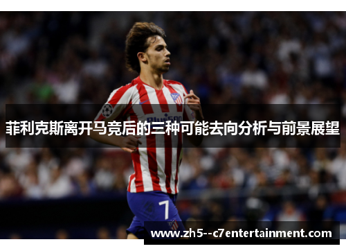 菲利克斯离开马竞后的三种可能去向分析与前景展望