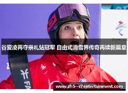 谷爱凌再夺崇礼站冠军 自由式滑雪界传奇再续新篇章