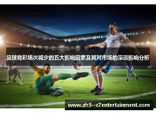 足球竞彩场次减少的五大影响因素及其对市场的深远影响分析