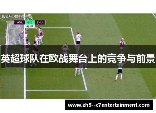 英超球队在欧战舞台上的竞争与前景 英超球队在欧战舞台上的竞争与前景
