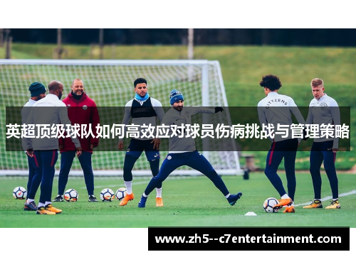 英超顶级球队如何高效应对球员伤病挑战与管理策略