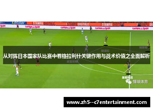 从对阵日本国家队比赛中看格拉利什关键作用与战术价值之全面解析
