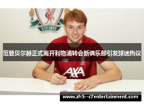 范登贝尔赫正式离开利物浦转会新俱乐部引发球迷热议