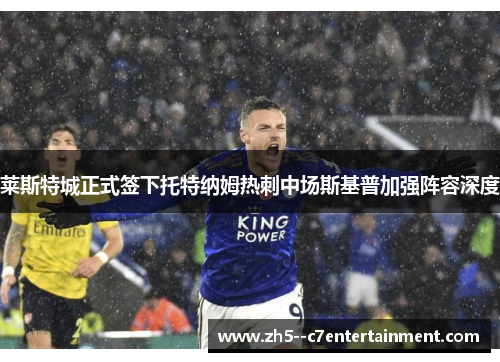 莱斯特城正式签下托特纳姆热刺中场斯基普加强阵容深度