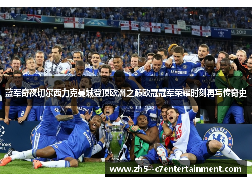 蓝军奇夜切尔西力克曼城登顶欧洲之巅欧冠冠军荣耀时刻再写传奇史