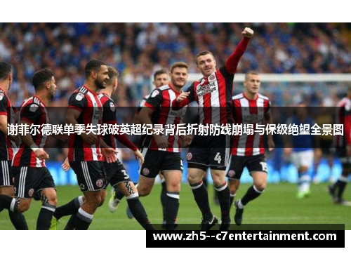 谢菲尔德联单季失球破英超纪录背后折射防线崩塌与保级绝望全景图