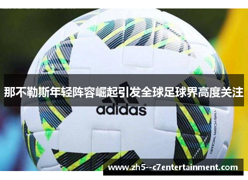 那不勒斯年轻阵容崛起引发全球足球界高度关注