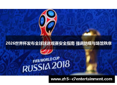 2026世界杯发布全球球迷观赛安全指南 强调防疫与场馆秩序