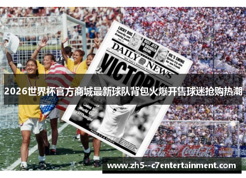 2026世界杯官方商城最新球队背包火爆开售球迷抢购热潮